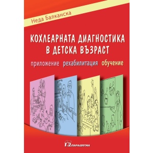 Кохлеарната имплантация в детска възраст – приложение, рехабилитация, обучение - Неда Балканска